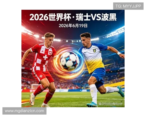 世界杯瑞士对波黑比赛中进攻端的亮点与不足之处全面总结